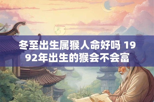 冬至出生属猴人命好吗 1992年出生的猴会不会富