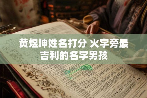 黄煜坤姓名打分 火字旁最吉利的名字男孩