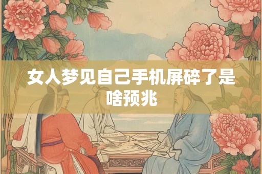 女人梦见自己手机屏碎了是啥预兆