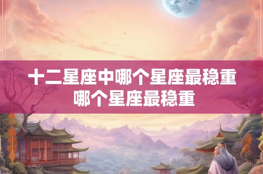 十二星座中哪个星座最稳重 哪个星座最稳重