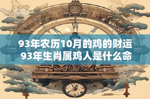 93年农历10月的鸡的财运 93年生肖属鸡人是什么命