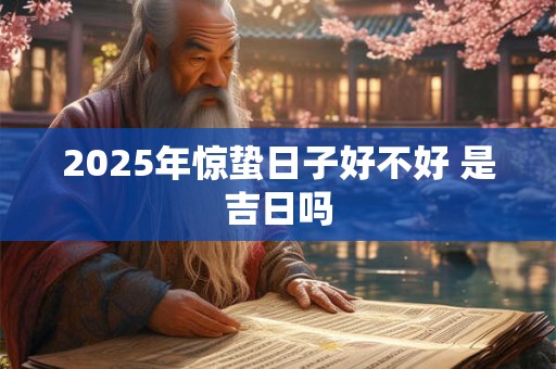 2025年惊蛰日子好不好 是吉日吗