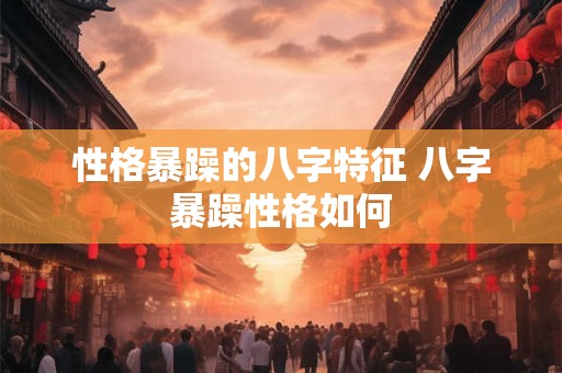 性格暴躁的八字特征 八字暴躁性格如何