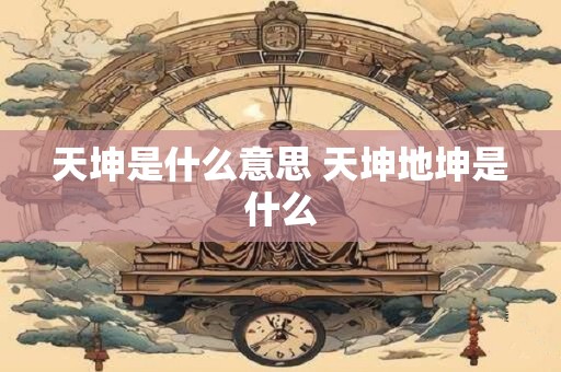 天坤是什么意思 天坤地坤是什么