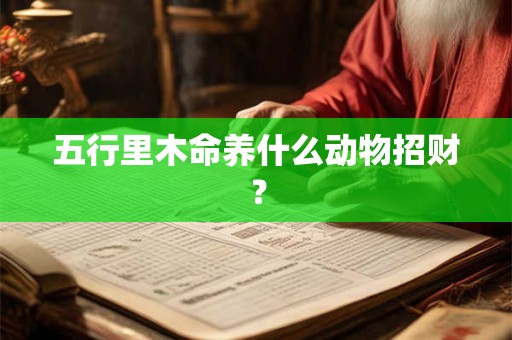 五行里木命养什么动物招财？