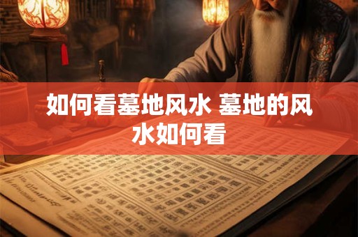如何看墓地风水 墓地的风水如何看