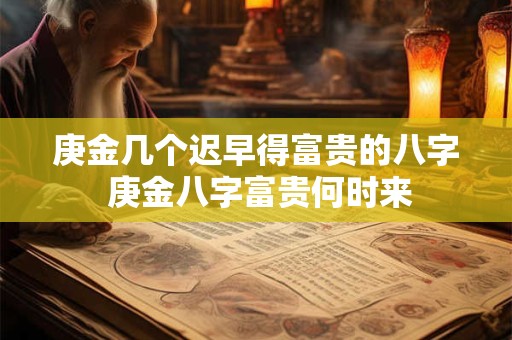 庚金几个迟早得富贵的八字 庚金八字富贵何时来