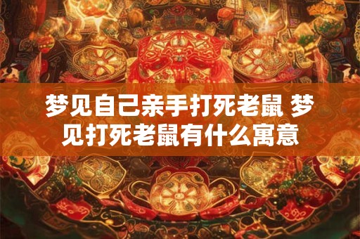 梦见自己亲手打死老鼠 梦见打死老鼠有什么寓意