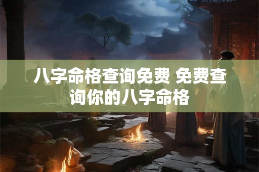 八字命格查询免费 免费查询你的八字命格