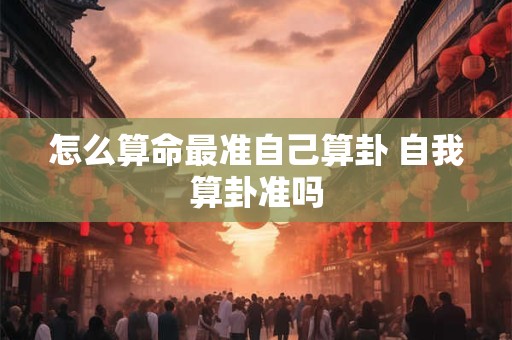 怎么算命最准自己算卦 自我算卦准吗