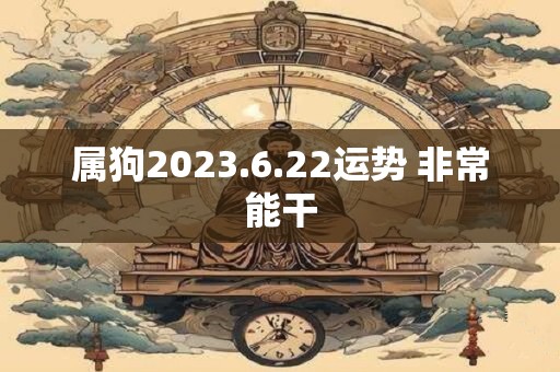 属狗2023.6.22运势 非常能干