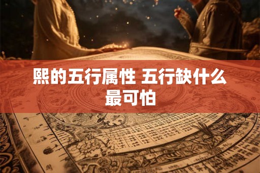 熙的五行属性 五行缺什么最可怕