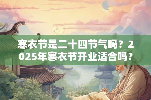 寒衣节是二十四节气吗？2026年寒衣节开业适合吗？