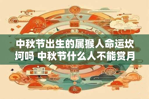 中秋节出生的属猴人命运坎坷吗 中秋节什么人不能赏月
