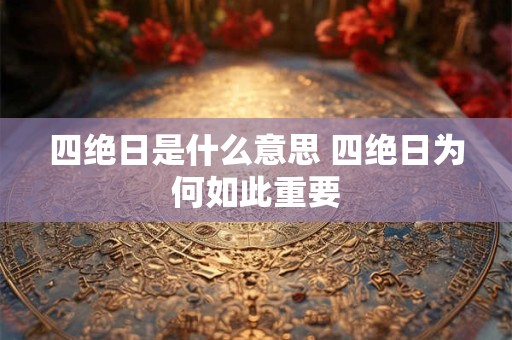 四绝日是什么意思 四绝日为何如此重要