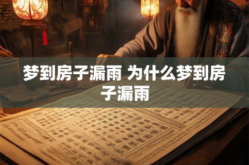 梦到房子漏雨 为什么梦到房子漏雨