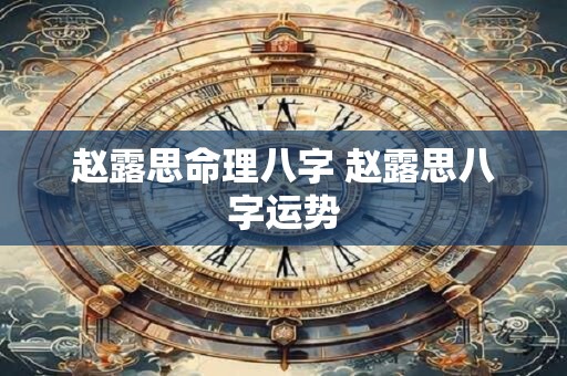 赵露思命理八字 赵露思八字运势