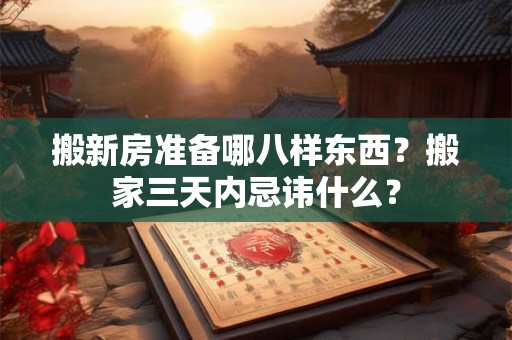 搬新房准备哪八样东西？搬家三天内忌讳什么？