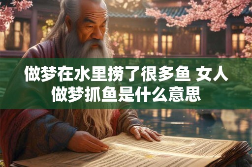 做梦在水里捞了很多鱼 女人做梦抓鱼是什么意思