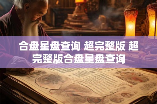 合盘星盘查询 超完整版 超完整版合盘星盘查询