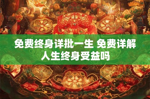 免费终身详批一生 免费详解人生终身受益吗