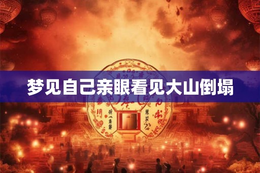 梦见自己亲眼看见大山倒塌