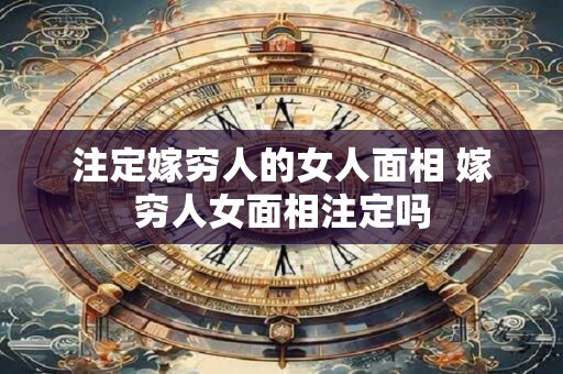 注定嫁穷人的女人面相 嫁穷人女面相注定吗