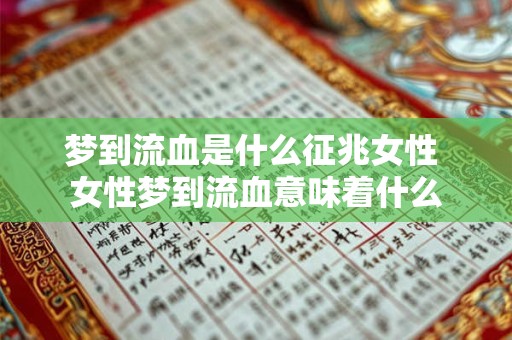 梦到流血是什么征兆女性 女性梦到流血意味着什么
