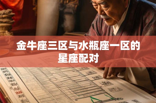 金牛座三区与水瓶座一区的星座配对