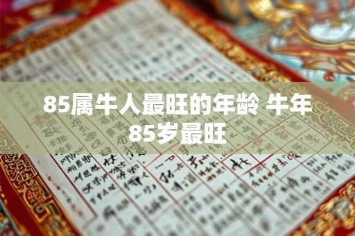 85属牛人最旺的年龄 牛年85岁最旺