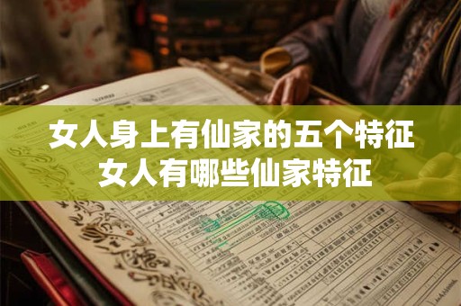 女人身上有仙家的五个特征 女人有哪些仙家特征