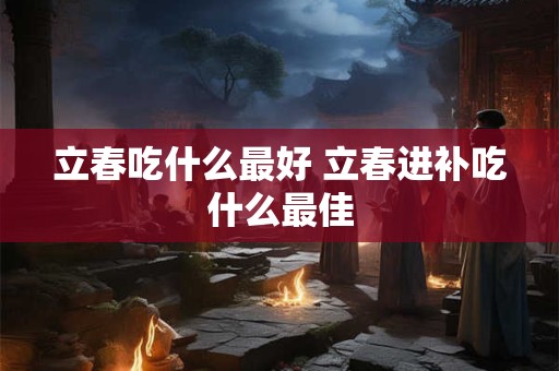 立春吃什么最好 立春进补吃什么最佳