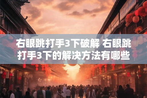 右眼跳打手3下破解 右眼跳打手3下的解决方法有哪些