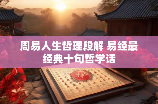 周易人生哲理段解 易经最经典十句哲学话