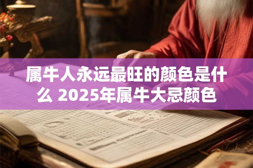属牛人永远最旺的颜色是什么 2025年属牛大忌颜色