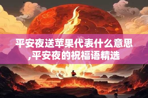 平安夜送苹果代表什么意思,平安夜的祝福语精选