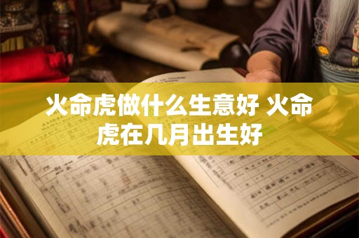 火命虎做什么生意好 火命虎在几月出生好