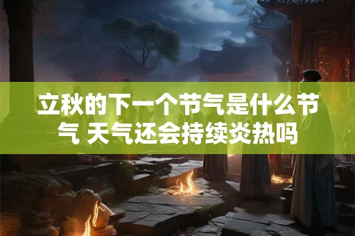 立秋的下一个节气是什么节气 天气还会持续炎热吗