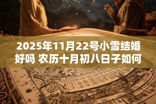 2026年11月22号小雪结婚好吗 农历十月初八日子如何