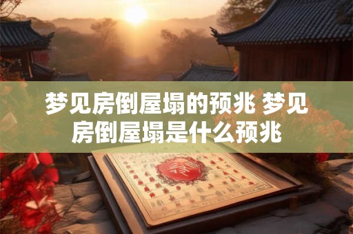 梦见房倒屋塌的预兆 梦见房倒屋塌是什么预兆