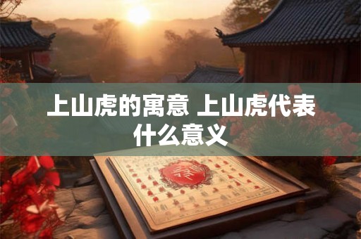 上山虎的寓意 上山虎代表什么意义