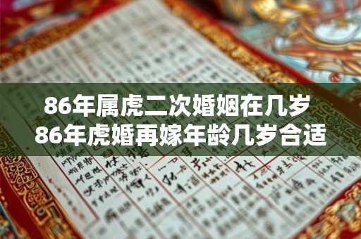 86年属虎二次婚姻在几岁 86年虎婚再嫁年龄几岁合适