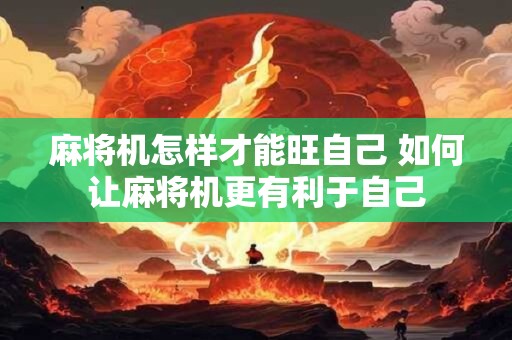 麻将机怎样才能旺自己 如何让麻将机更有利于自己