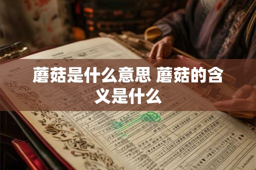 蘑菇是什么意思 蘑菇的含义是什么
