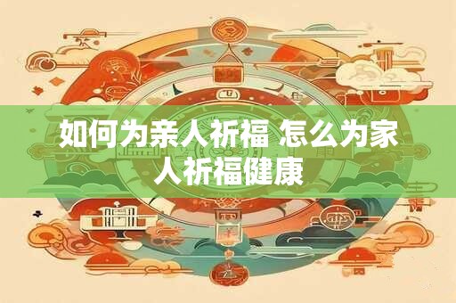 如何为亲人祈福 怎么为家人祈福健康