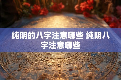 纯阴的八字注意哪些 纯阴八字注意哪些