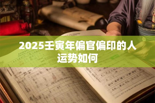 2025壬寅年偏官偏印的人运势如何