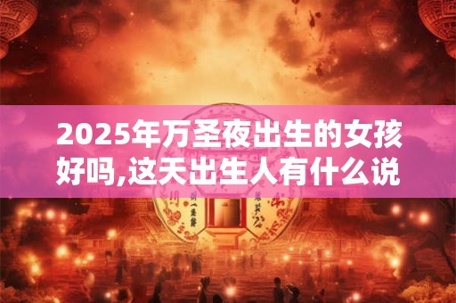 2025年万圣夜出生的女孩好吗,这天出生人有什么说法？