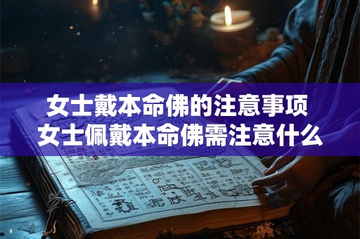 女士戴本命佛的注意事项 女士佩戴本命佛需注意什么