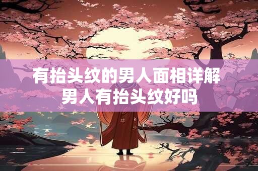 有抬头纹的男人面相详解 男人有抬头纹好吗